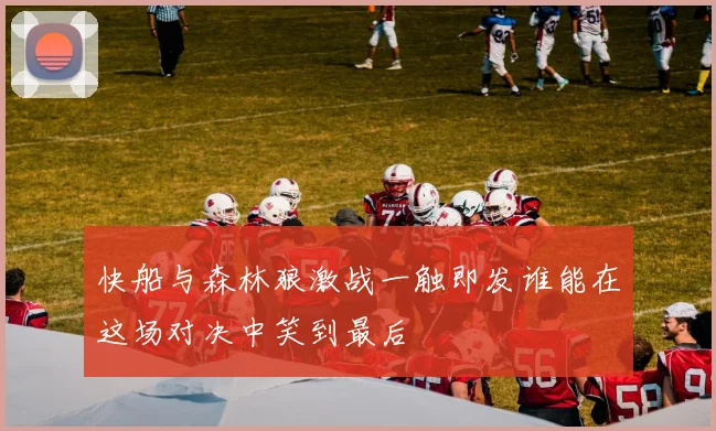 快船与森林狼激战一触即发谁能在这场对决中笑到最后